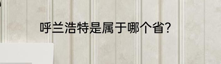 呼兰浩特是属于哪个省？