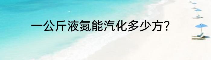 一公斤液氮能汽化多少方？