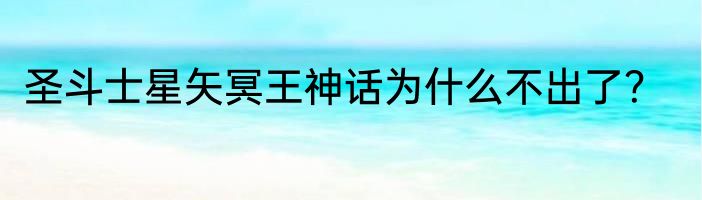 圣斗士星矢冥王神话为什么不出了？