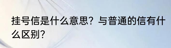 挂号信是什么意思？与普通的信有什么区别？