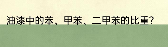 油漆中的苯、甲苯、二甲苯的比重？