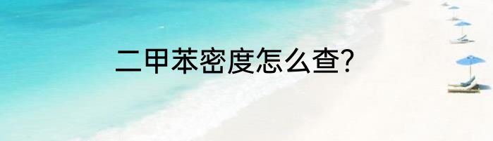 二甲苯密度怎么查？