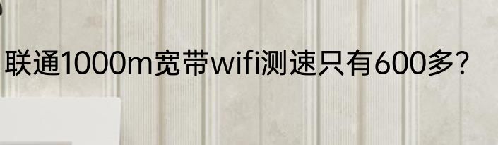 联通1000m宽带wifi测速只有600多？