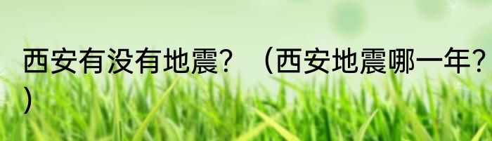 西安有没有地震？（西安地震哪一年？）