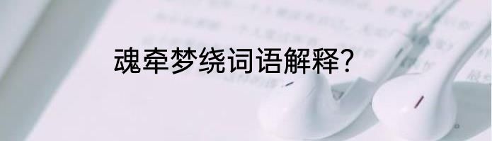 魂牵梦绕词语解释？