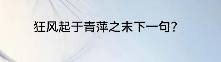 狂风起于青萍之末下一句？