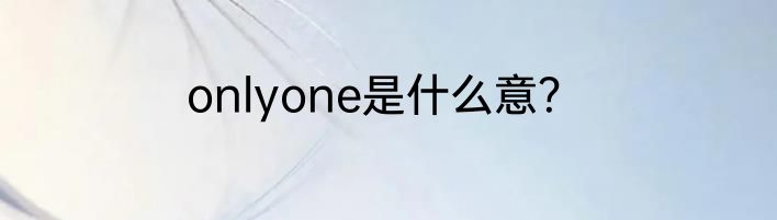 onlyone是什么意？