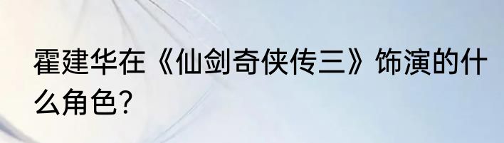 霍建华在《仙剑奇侠传三》饰演的什么角色？