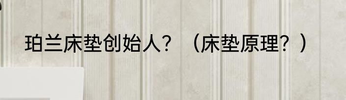 珀兰床垫创始人？（床垫原理？）