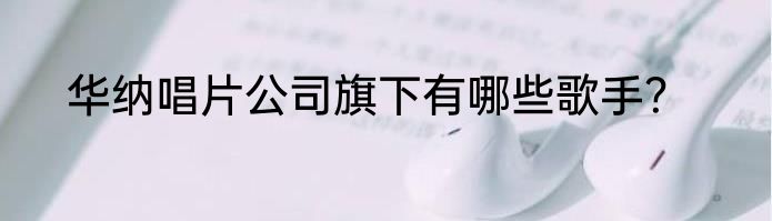 华纳唱片公司旗下有哪些歌手？