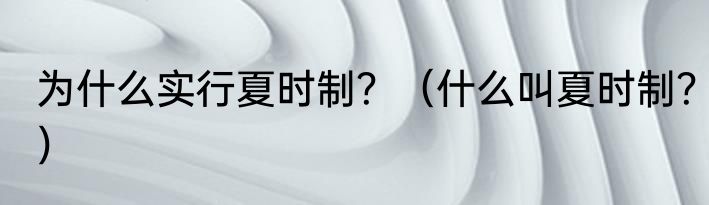 为什么实行夏时制？（什么叫夏时制？）