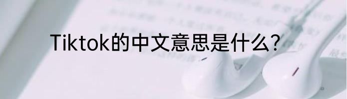 Tiktok的中文意思是什么？