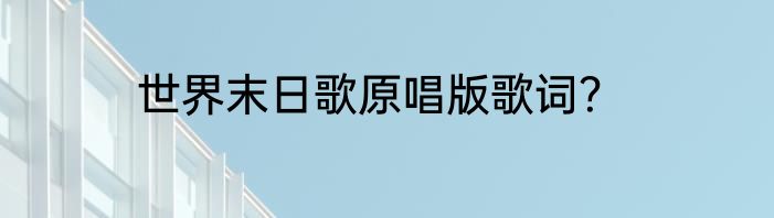 世界末日歌原唱版歌词？