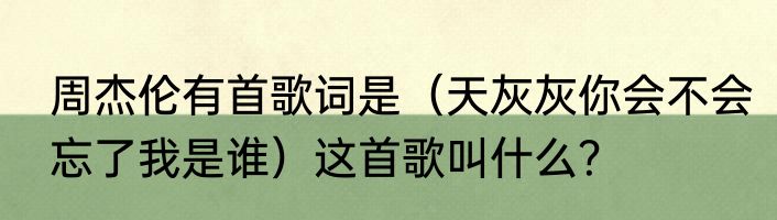 周杰伦有首歌词是（天灰灰你会不会忘了我是谁）这首歌叫什么？