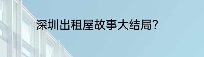 深圳出租屋故事大结局？
