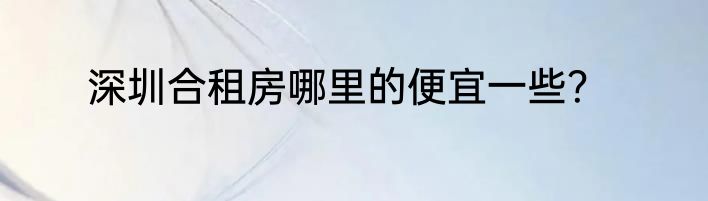 深圳合租房哪里的便宜一些？