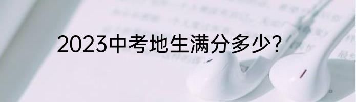 2023中考地生满分多少？