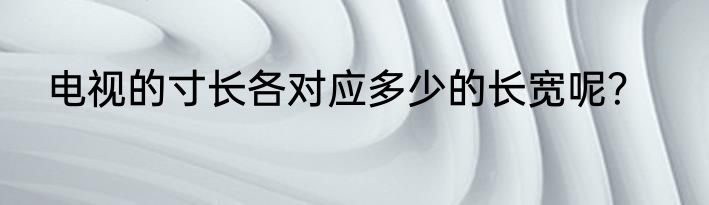 电视的寸长各对应多少的长宽呢？