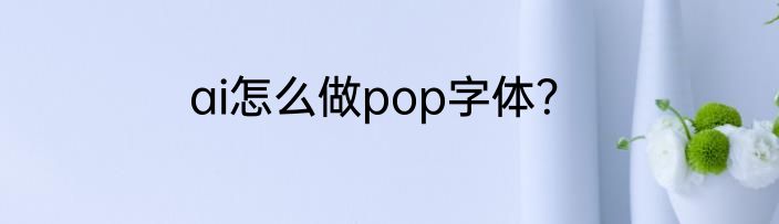 ai怎么做pop字体？