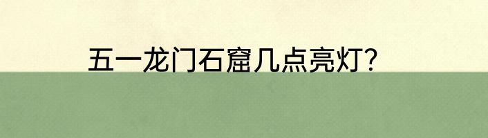 五一龙门石窟几点亮灯？