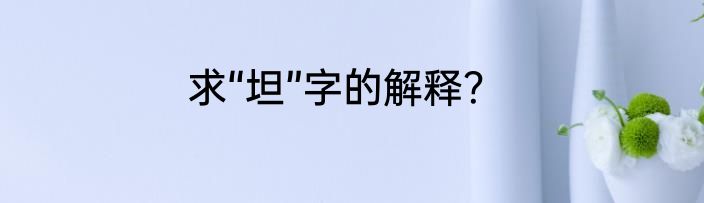 求“坦”字的解释？