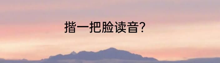 揩一把脸读音？