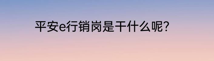 平安e行销岗是干什么呢？