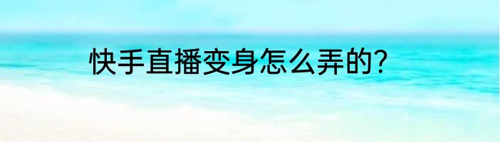 快手直播变身怎么弄的？