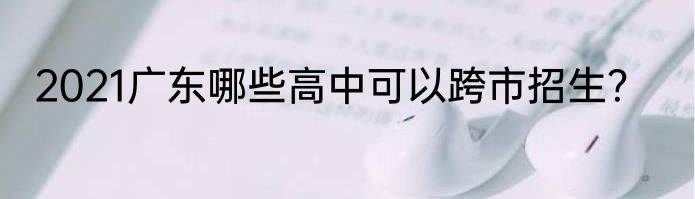 2021广东哪些高中可以跨市招生？