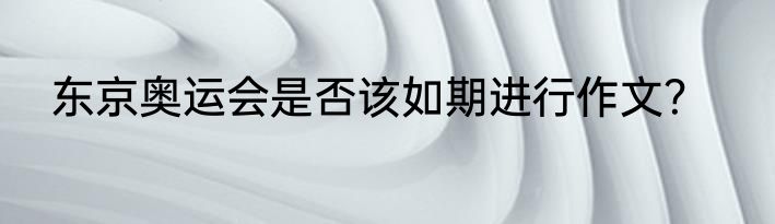 东京奥运会是否该如期进行作文？