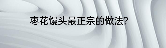 枣花馒头最正宗的做法？