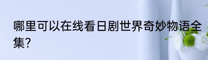 哪里可以在线看日剧世界奇妙物语全集？