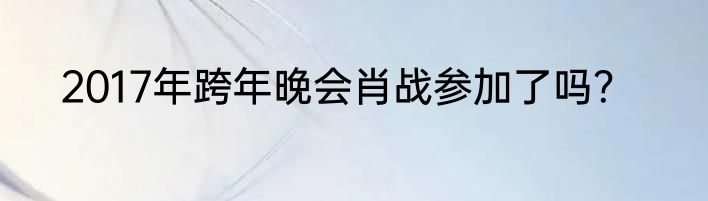 2017年跨年晚会肖战参加了吗？