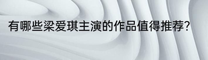 有哪些梁爱琪主演的作品值得推荐？