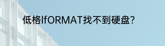 低格lfORMAT找不到硬盘？