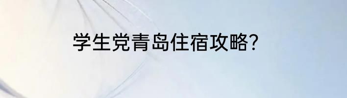 学生党青岛住宿攻略？