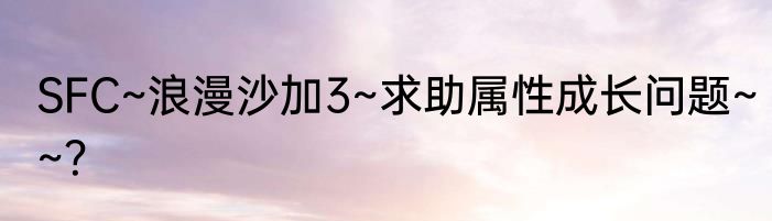 SFC~浪漫沙加3~求助属性成长问题~~？