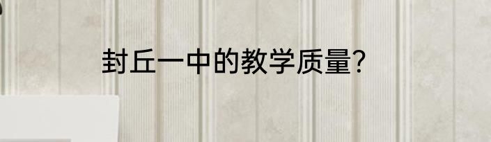 封丘一中的教学质量？
