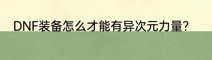 DNF装备怎么才能有异次元力量？