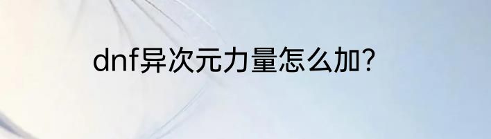 dnf异次元力量怎么加？