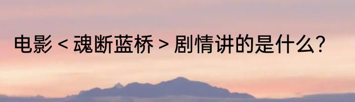 电影＜魂断蓝桥＞剧情讲的是什么？
