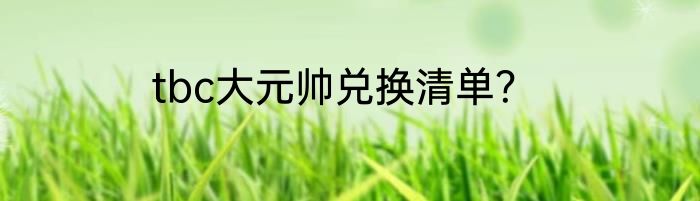 tbc大元帅兑换清单？