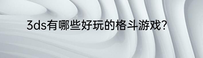 3ds有哪些好玩的格斗游戏？