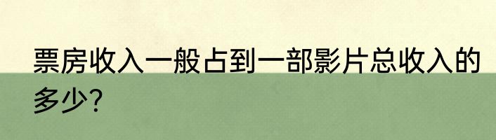 票房收入一般占到一部影片总收入的多少？