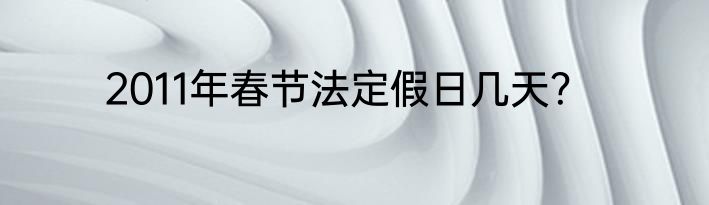 2011年春节法定假日几天？