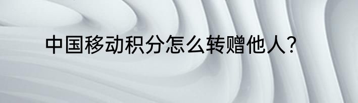 中国移动积分怎么转赠他人？