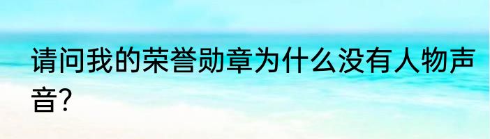 请问我的荣誉勋章为什么没有人物声音？