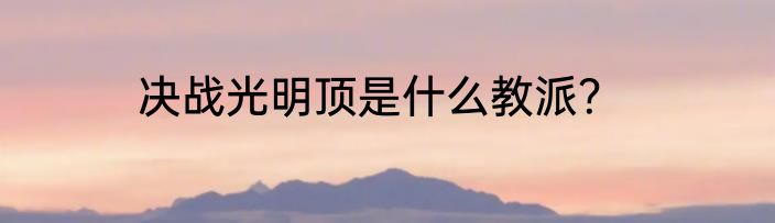 决战光明顶是什么教派？