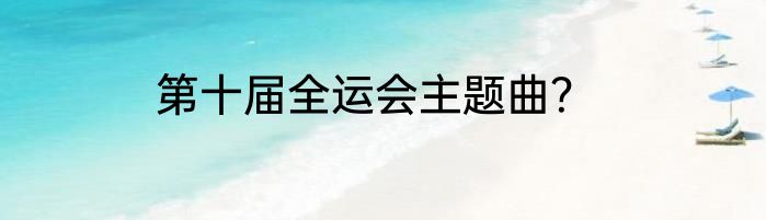 第十届全运会主题曲？