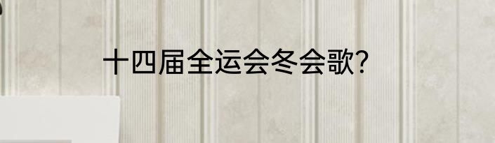 十四届全运会冬会歌？